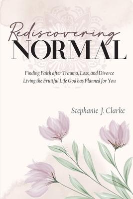 Rediscovering Normal: Finding Faith after Trauma Loss and Divorce. Living the Fruitful Life God Planned for You