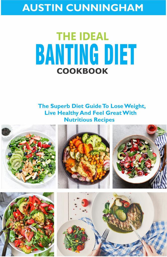 The Ideal Banting Diet Cookbook; The Superb Diet Guide To Lose Weight Live Healthy And Feel Great With Nutritious Recipes