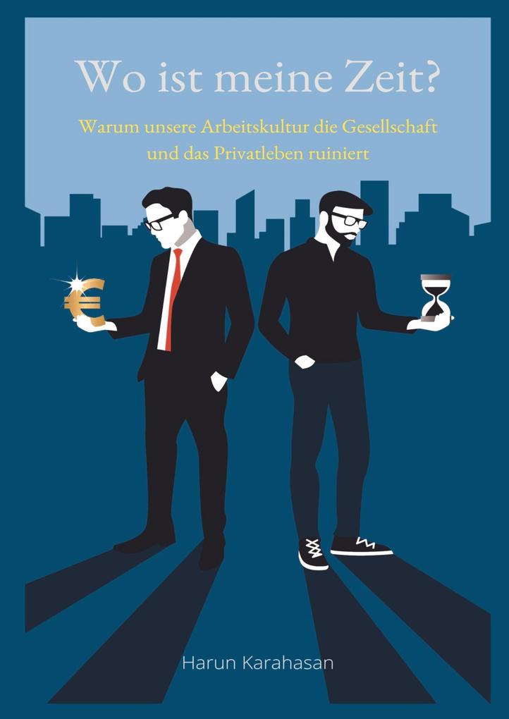 Wo ist meine Zeit? - Ein Sachbuch das unsere Leistungsgesellschaft hinterfragt. Unsere Arbeit schadet das Privatleben am meisten weil es zu viel Zeit abverlangt