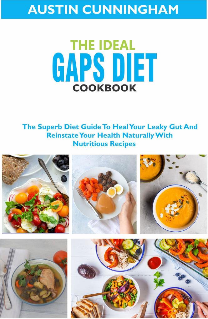 The Ideal Gaps Diet Cookbook; The Superb Diet Guide To Heal Your Leaky Gut And Reinstate Your Health Naturally With Nutritious Recipes