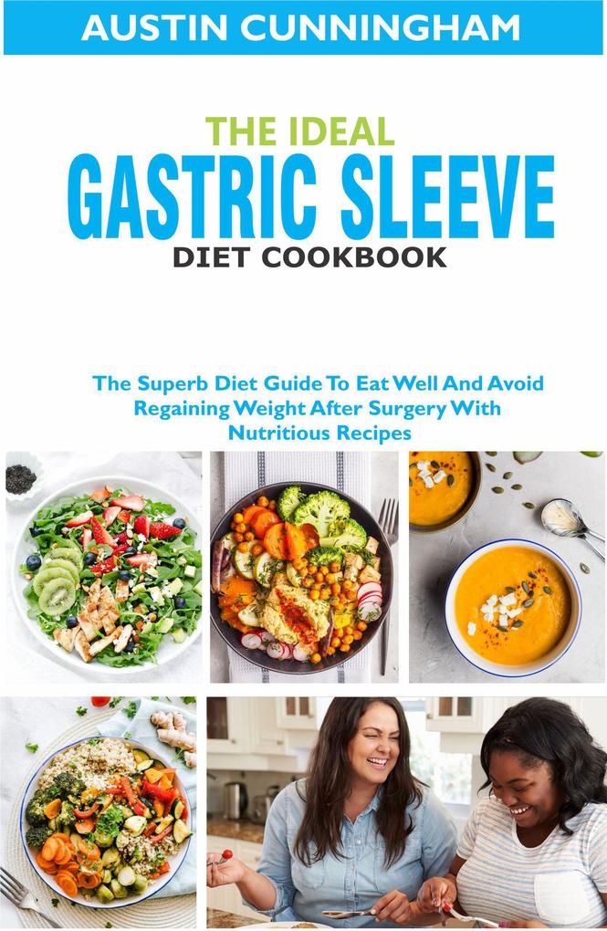 The Ideal Gastric Sleeve Diet Cookbook; The Superb Diet Guide To Eat Well And Avoid Regaining Weight After Surgery With Nutritious Recipes
