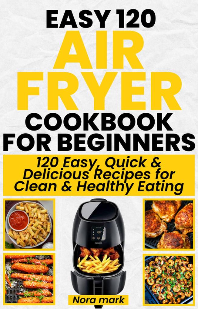 Easy 120 Air Fryer Cookbook for Beginners: 120 Easy Quick and Delicious Recipes for Clean and Healthy Eating