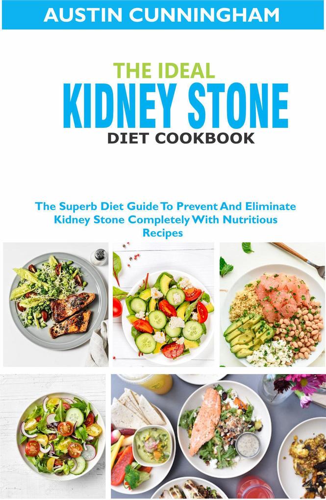The Ideal Kidney Stone Diet Cookbook; The Superb Diet Guide To Prevent And Eliminate Kidney Stone Completely With Nutritious Recipes