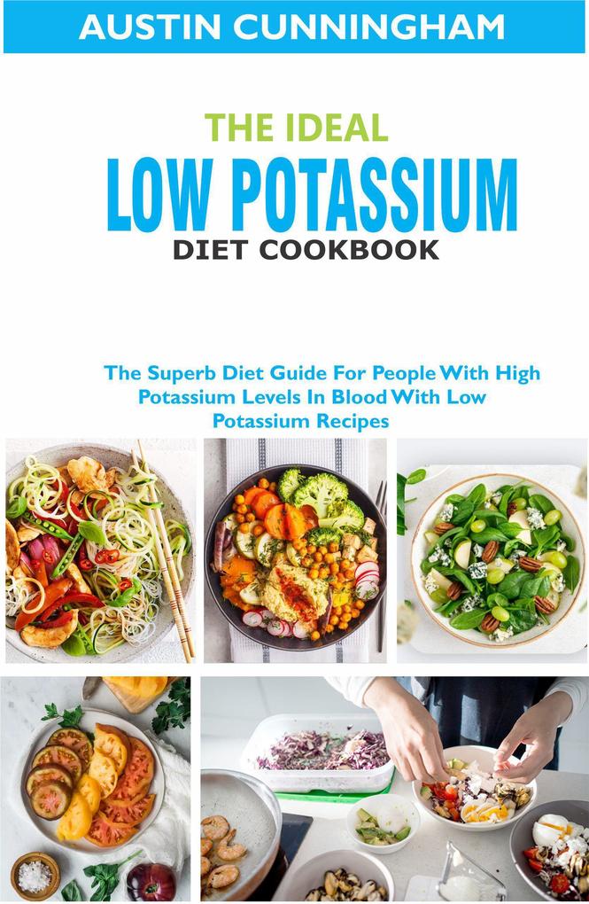 The Ideal Low Potassium Diet Cookbook; The Superb Diet Guide For People With High Potassium Levels In Blood With Low Potassium Recipes