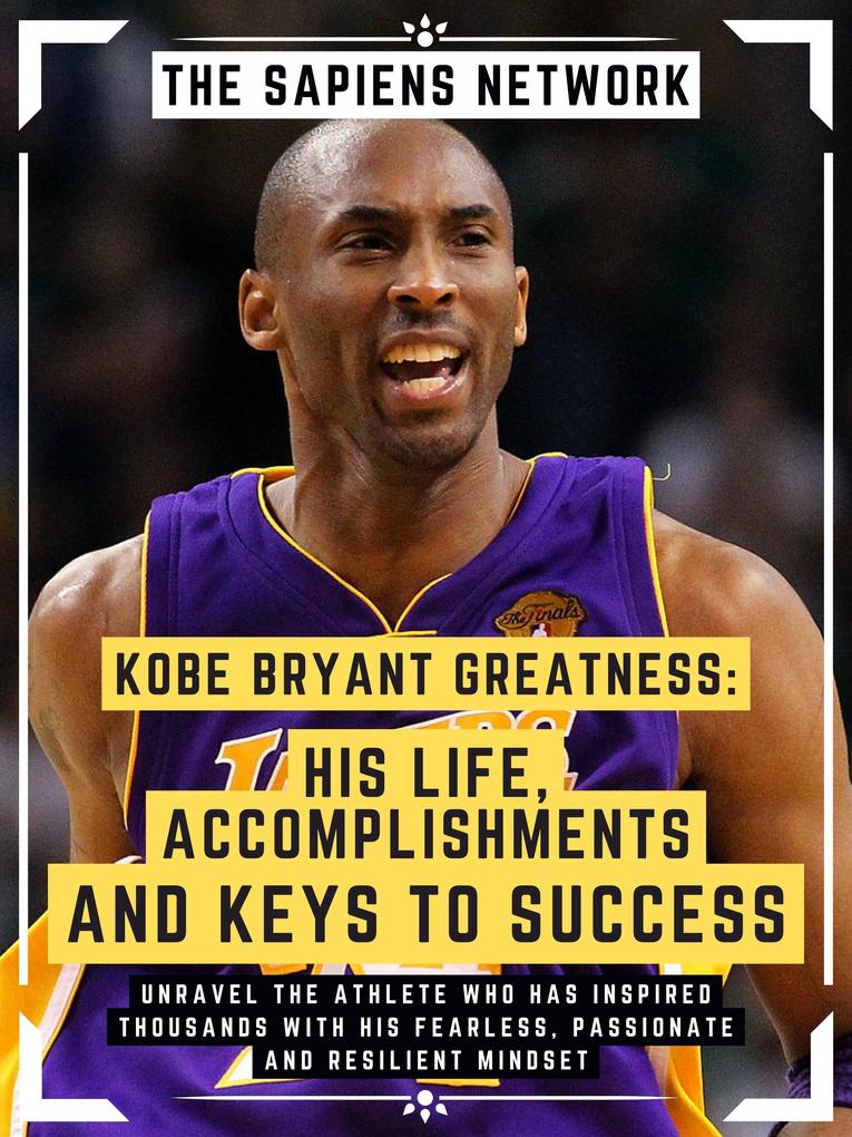 Kobe Bryant Greatness: His Life Accomplishments And Keys To Success