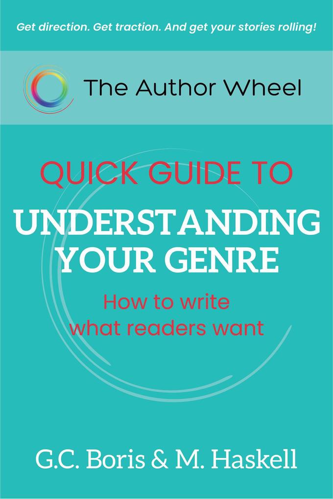 The Author Wheel Quick Guide to Understanding Your Genre: How to Write What Readers Want (The Author Wheel Quick Guides)