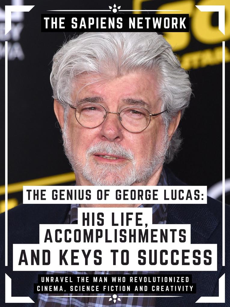The Genius Of George Lucas: His Life Accomplishments And Keys To Success
