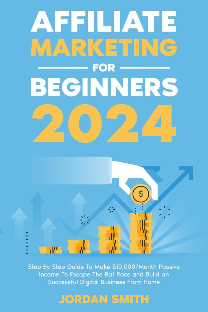 Affiliate Marketing 2024 Step By Step Guide To Make $10000/Month Passive Income To Escape The Rat Race and Build an Successful Digital Business From Home