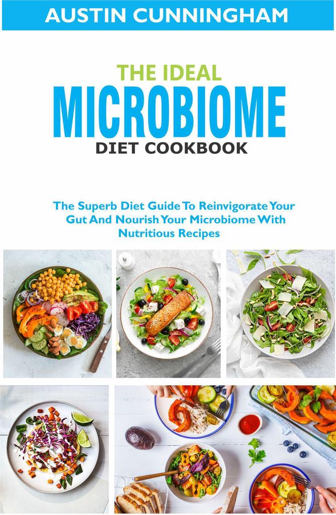 The Ideal Microbiome Diet Cookbook; The Superb Diet Guide To Reinvigorate Your Gut And Nourish Your Microbiome With Nutritious Recipes