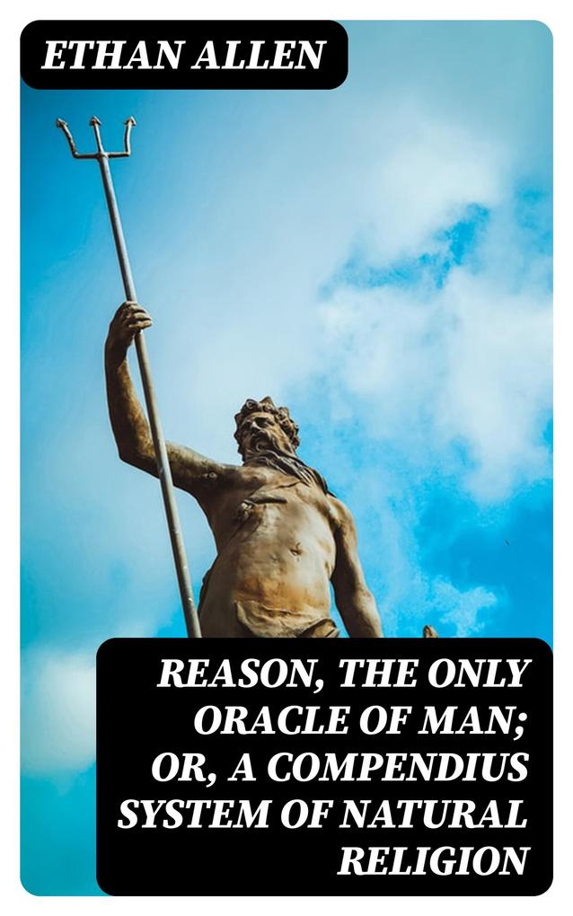 Reason the Only Oracle of Man; Or A Compendius System of Natural Religion