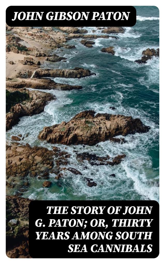 The Story of John G. Paton; Or Thirty Years Among South Sea Cannibals