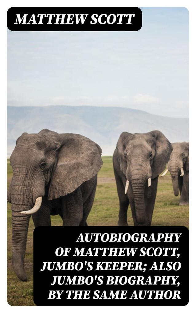 Autobiography of Matthew Scott Jumbo‘s Keeper; Also Jumbo‘s Biography by the same Author