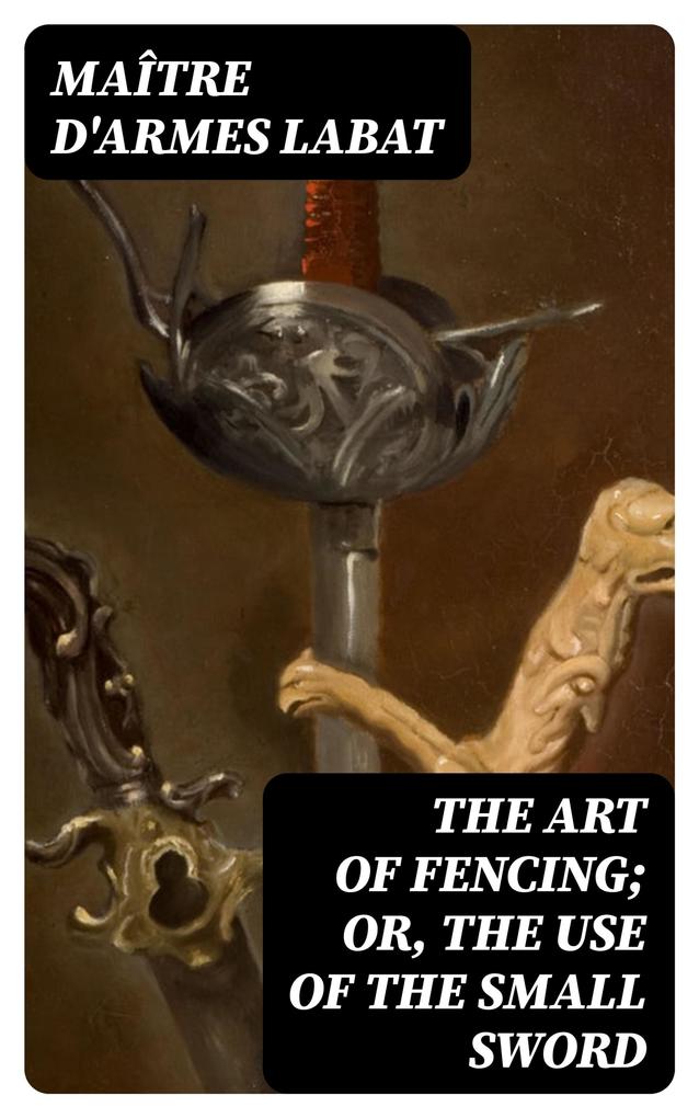 The Art of Fencing; Or The Use of the Small Sword