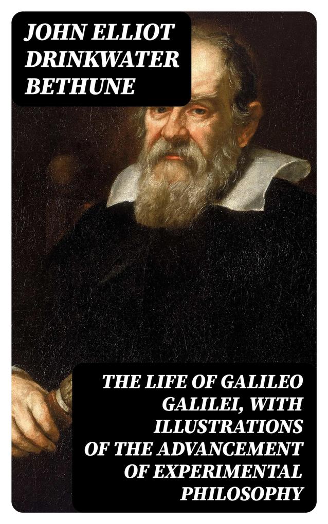 The Life of Galileo Galilei with Illustrations of the Advancement of Experimental Philosophy