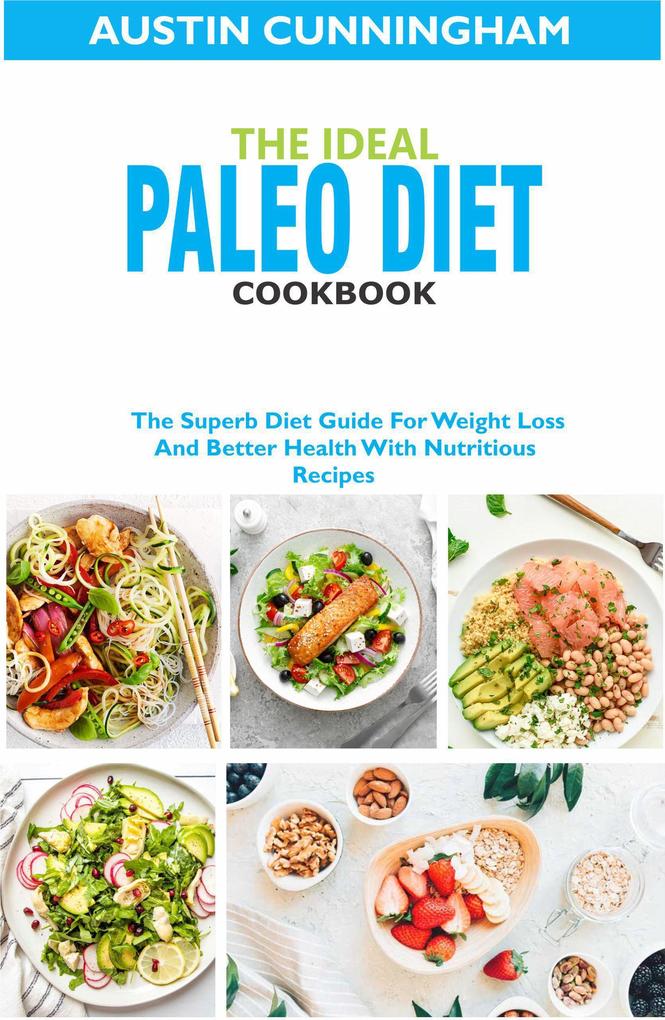 The Ideal Paleo Diet Cookbook; The Superb Diet Guide For Weight Loss And Better Health With Nutritious Recipes