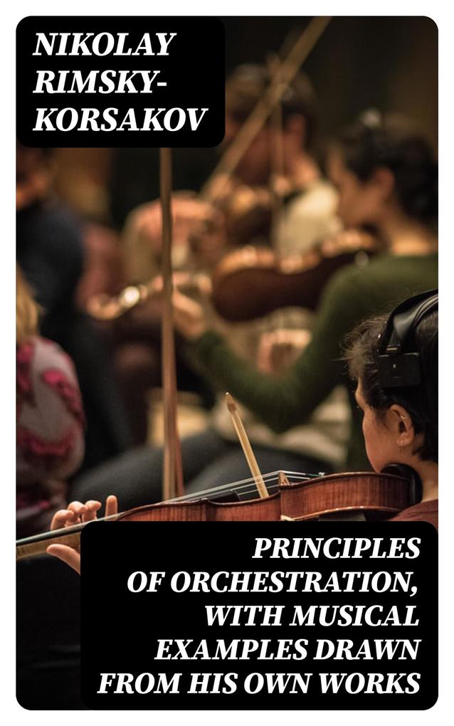 Principles of Orchestration with Musical Examples Drawn from His Own Works