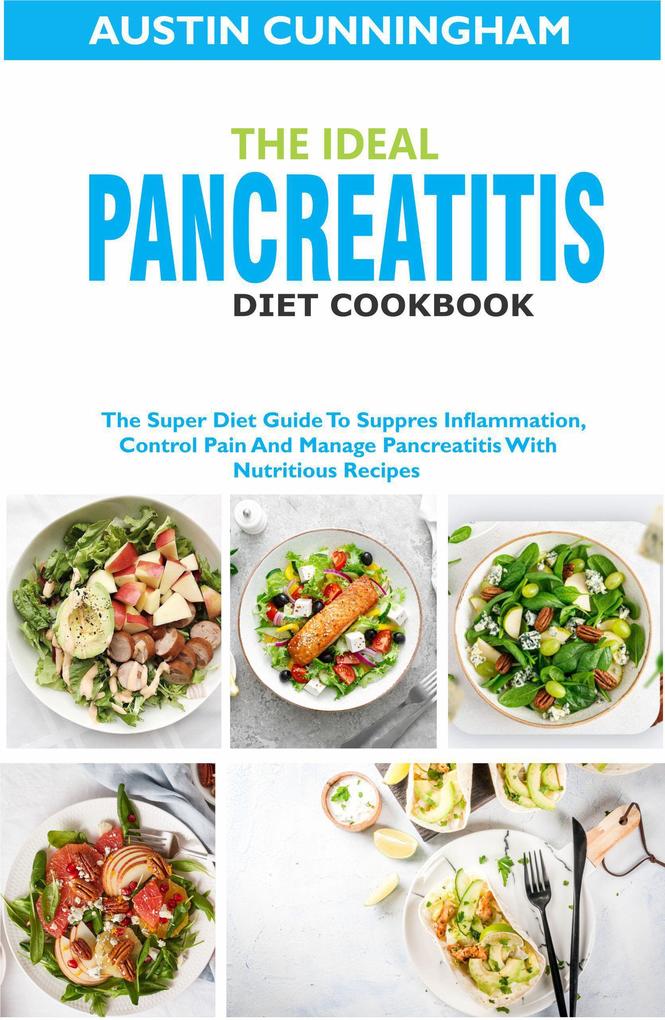 The Ideal Pancreatitis Diet Cookbook; The Super Diet Guide To Suppres Inflammation Control Pain And Manage Pancreatitis With Nutritious Recipes