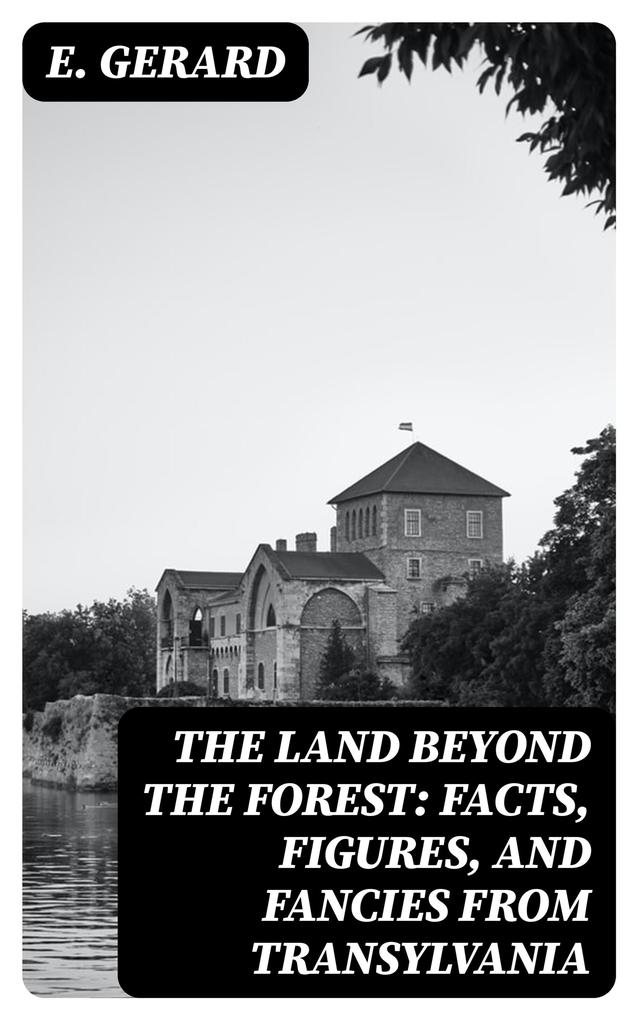 The Land Beyond the Forest: Facts Figures and Fancies from Transylvania