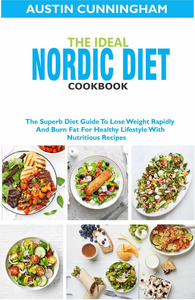The Ideal Nordic Diet Cookbook; The Superb Diet Guide To Lose Weight Rapidly And Burn Fat For Healthy Lifestyle With Nutritious Recipes