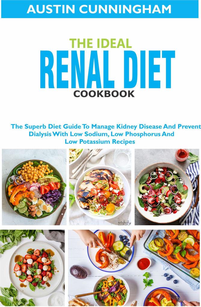 The Ideal Renal Diet Cookbook; The Superb Diet Guide To Manage Kidney Disease And Prevent Dialysis With Low Sodium Low Phosphorus And Low Potassium Recipes