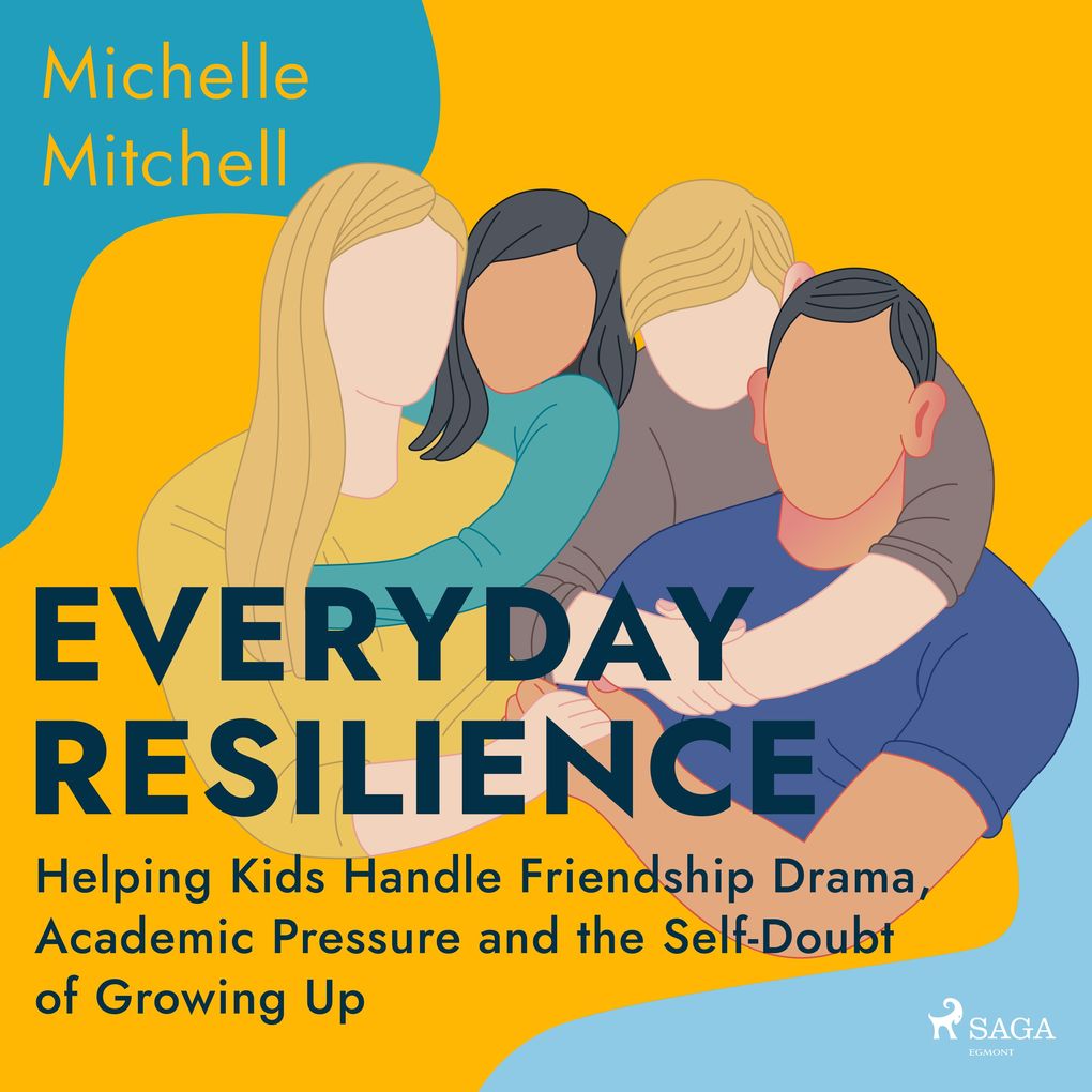 Everyday Resilience: Helping Kids Handle Friendship Drama Academic Pressure and the Self-Doubt of Growing Up