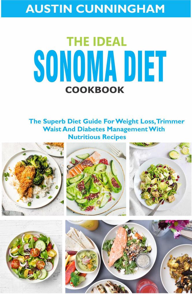 The Ideal Sonoma Diet Cookbook; The Superb Diet Guide For Weight Loss Trimmer Waist And Diabetes Management With Nutritious Recipes