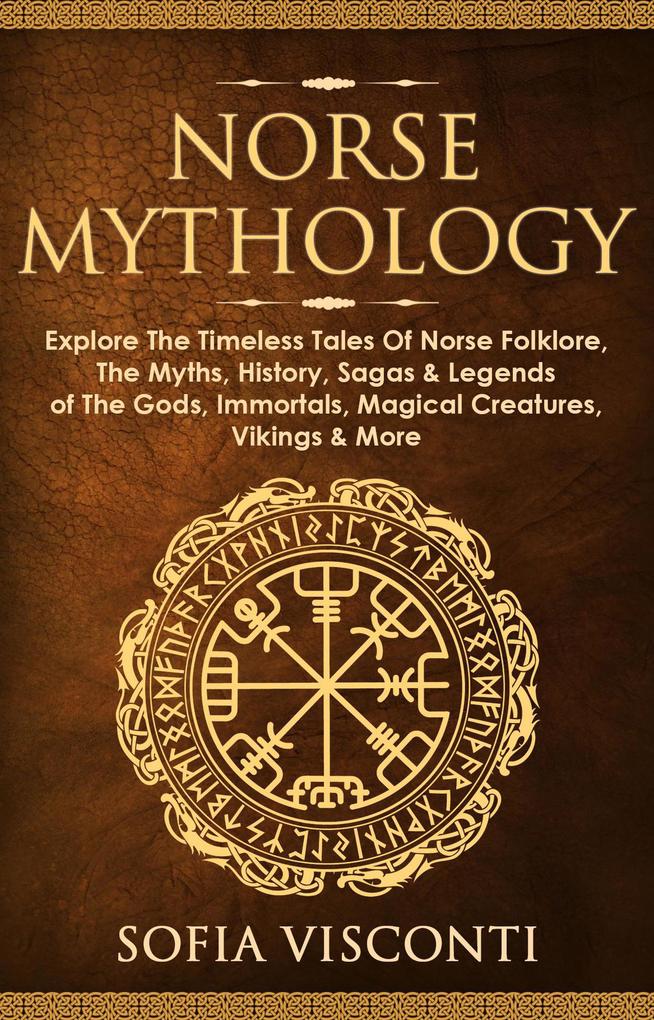 Norse Mythology: Explore The Timeless Tales Of Norse Folklore The Myths History Sagas & Legends of The Gods Immortals Magical Creatures Vikings & More