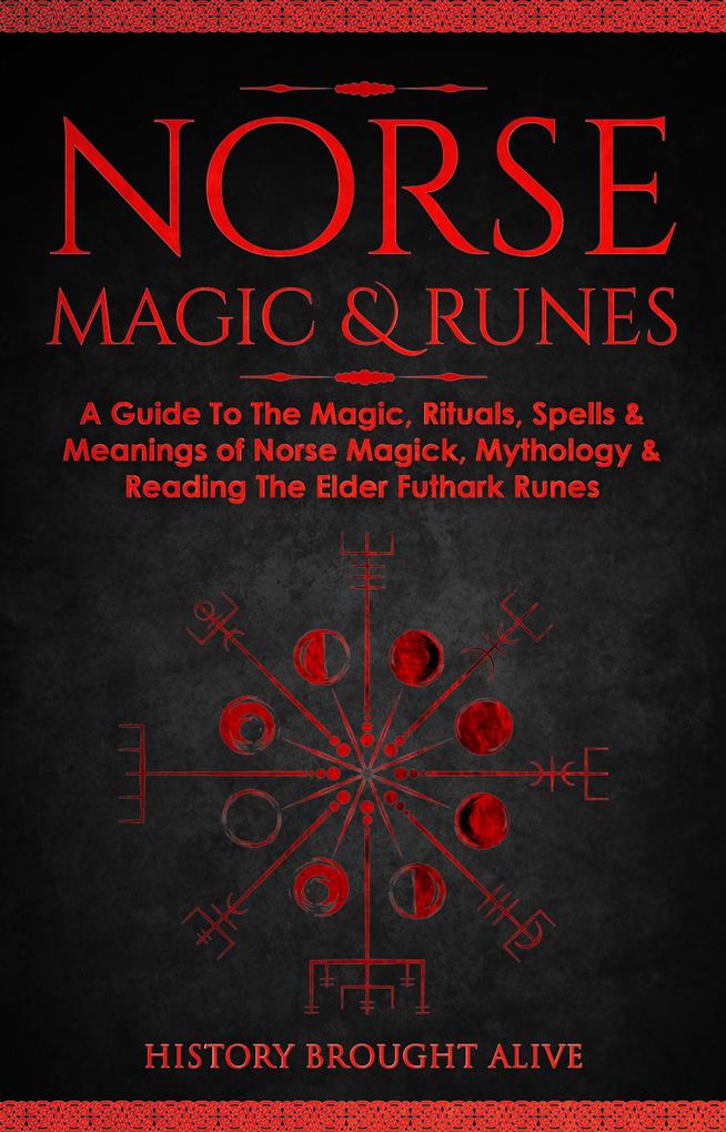 Norse Magic & Runes: A Guide To The Magic Rituals Spells & Meanings of Norse Magick Mythology & Reading The Elder Futhark Runes