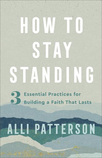 How to Stay Standing - 3 Essential Practices for Building a Faith That Lasts
