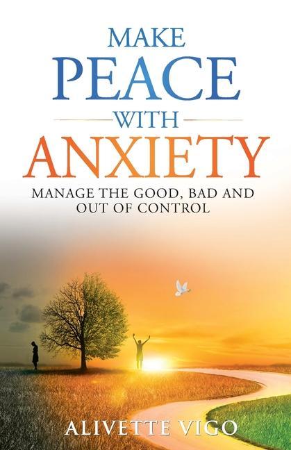 Make Peace With Anxiety: Manage the Good Bad and Out of Control