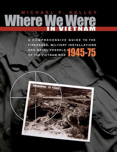 Where We Were in Vietnam: A Comprehensive Guide to the Firebases Military Installations and Naval Vessels of the Vietnam War - 1945-75