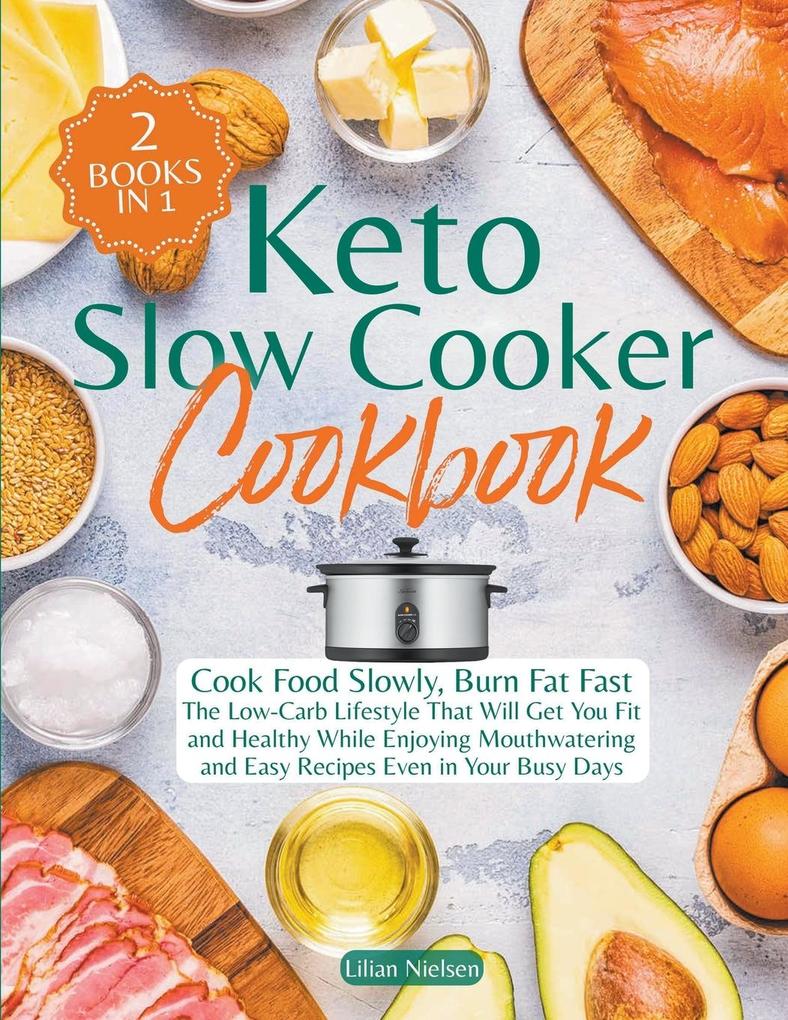 Keto Slow Cooker Cookbook I Cook Food Slowly Burn Fat Fast I The Low-Carb Lifestyle That Will Get You Fit and Healthy While Enjoying Mouthwatering and Easy Recipes Even in Your Busy Days