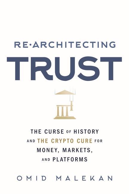 Re-Architecting Trust: The Curse of History and the Crypto Cure for Money Markets and Platforms
