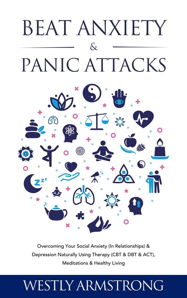 Beat Anxiety & Panic Attacks: Overcoming Your Social Anxiety (In Relationships) & Depression Naturally Using Therapy (CBT & DBT & ACT) Meditations & Healthy Living