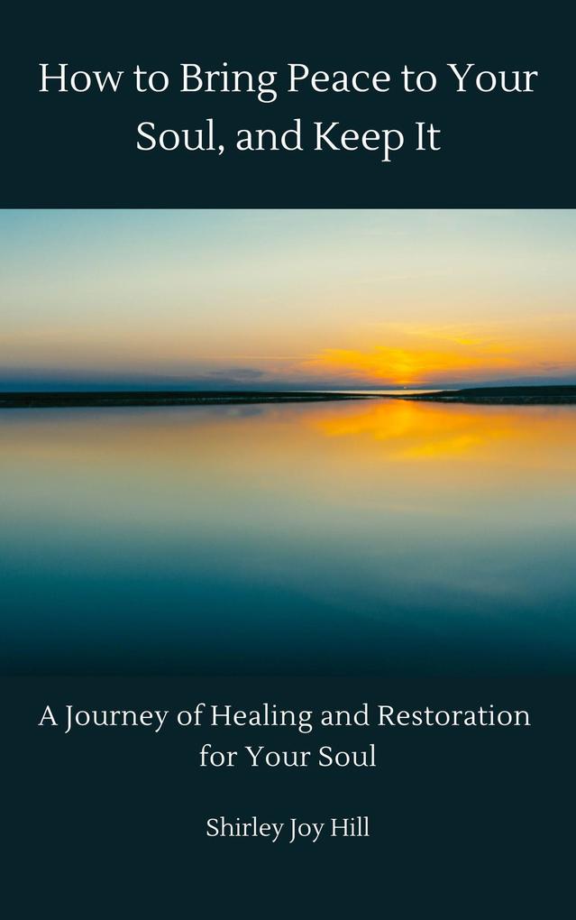 How to Bring Peace to Your Soul and Keep it: A Journey of Healing and Restoration for Your Soul.