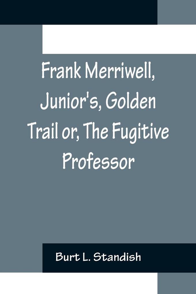 Frank Merriwell Junior's Golden Trail or The Fugitive Professor