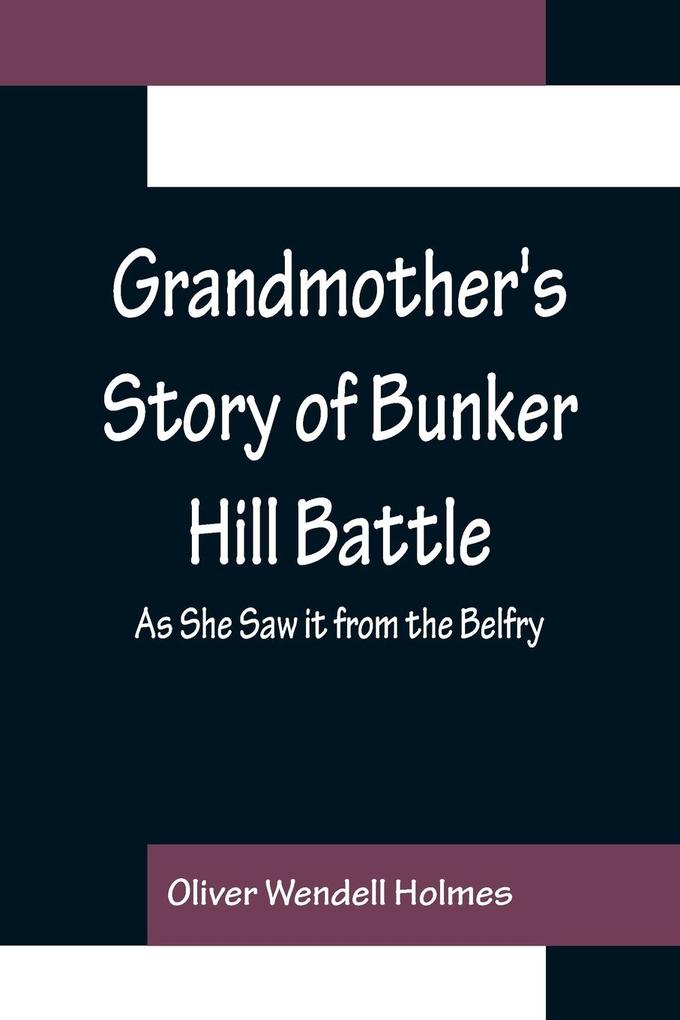 Grandmother‘s Story of Bunker Hill Battle; As She Saw it from the Belfry