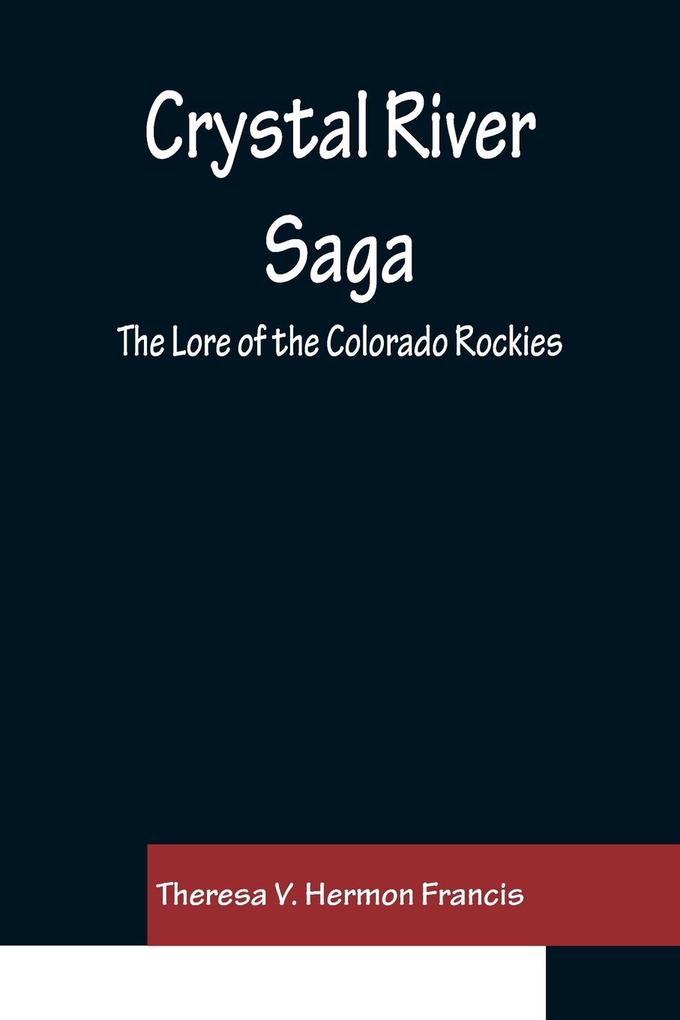 Crystal River Saga; The Lore of the Colorado Rockies