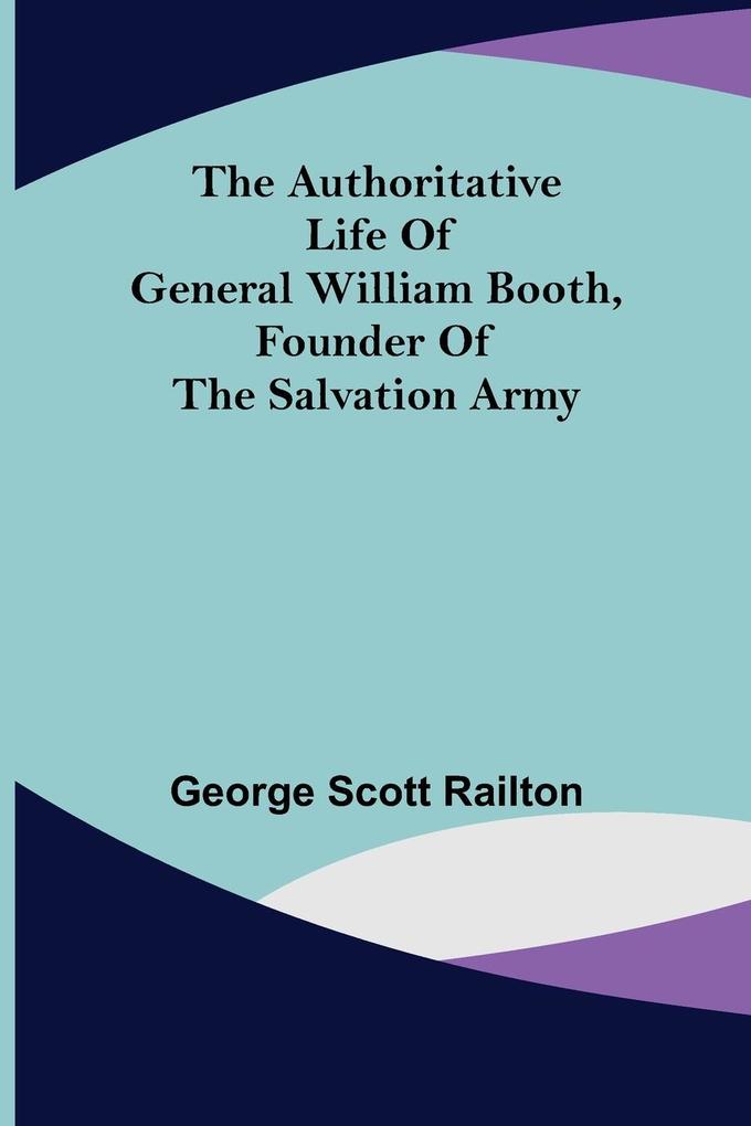 The Authoritative Life of General William Booth Founder of the Salvation Army