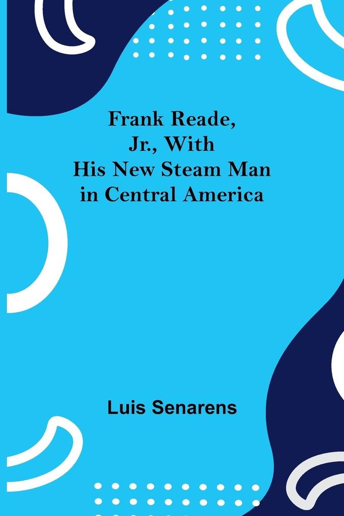 Frank Reade Jr. With His New Steam Man in Central America