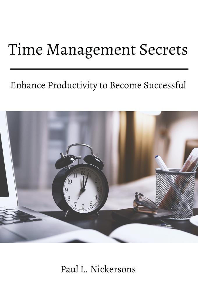 Time Management Secrets! Enhance Productivity to Become Successful