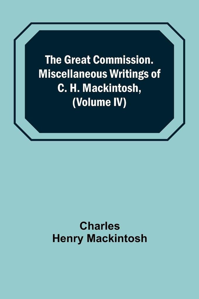 The Great Commission. Miscellaneous Writings of C. H. Mackintosh (Volume IV)