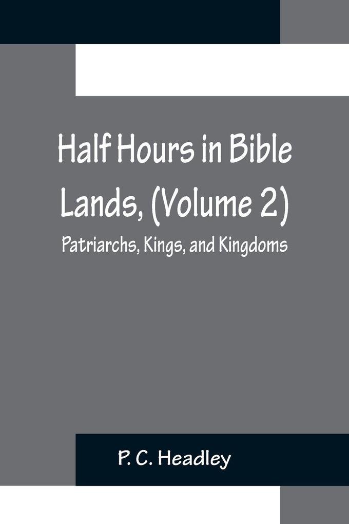 Half Hours in Bible Lands (Volume 2); Patriarchs Kings and Kingdoms