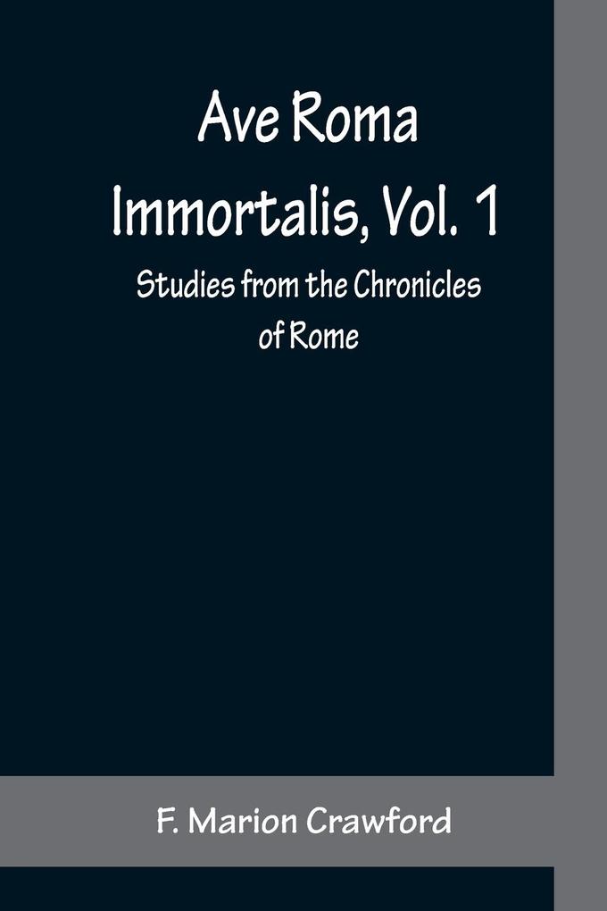 Ave Roma Immortalis Vol. 1 ; Studies from the Chronicles of Rome