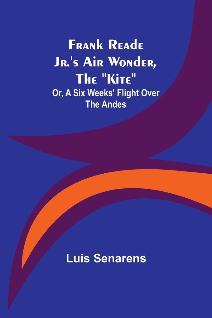 Frank Reade Jr.'s Air Wonder The 'Kite'; Or A Six Weeks' Flight Over The Andes