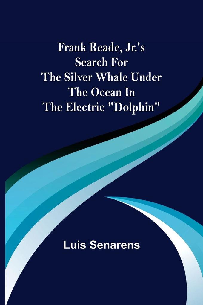 Frank Reade Jr.'s Search for the Silver Whale Under the Ocean in the Electric 'Dolphin'