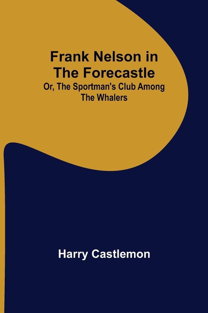 Frank Nelson in the Forecastle Or The Sportman's Club Among the Whalers