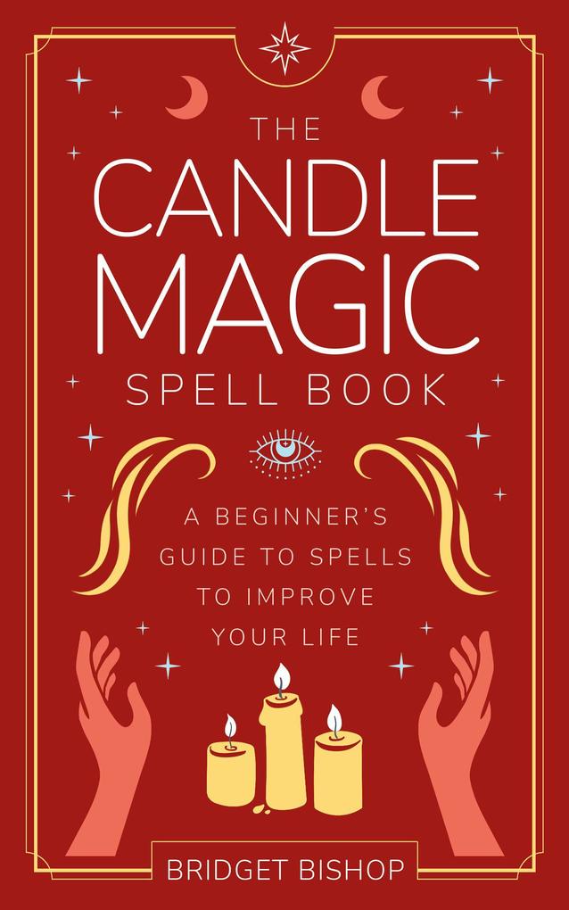The Candle Magic Spell Book: A Beginner‘s Guide to Spells to Improve Your Life (Spell Books for Beginners #1)