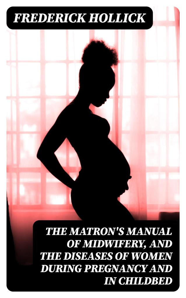 The Matron‘s Manual of Midwifery and the Diseases of Women During Pregnancy and in Childbed