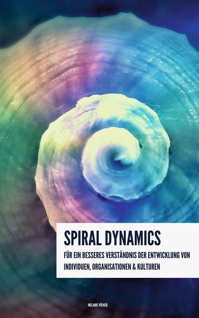 Spiral Dynamics - Für ein besseres Verständnis der Entwicklung von Individuen Organisationen und Kulturen